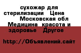 сухожар для стерилизации › Цена ­ 10 000 - Московская обл. Медицина, красота и здоровье » Другое   